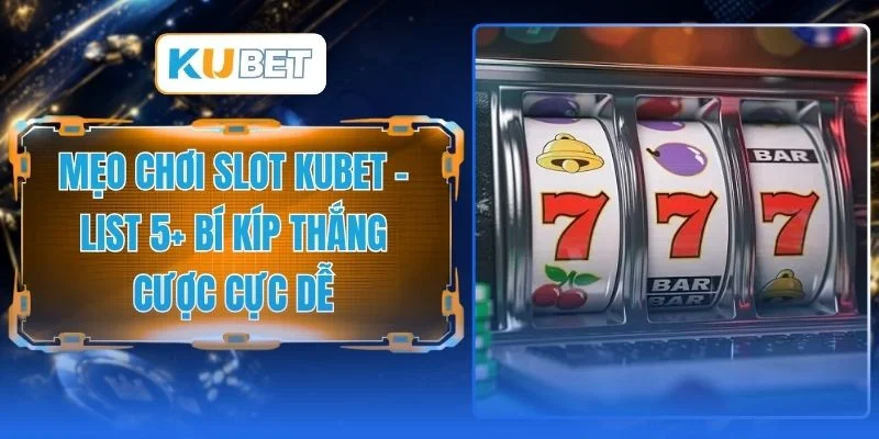Mẹo Chơi Slot Kubet - List 5+ Bí Kíp Thắng Cược Cực Dễ